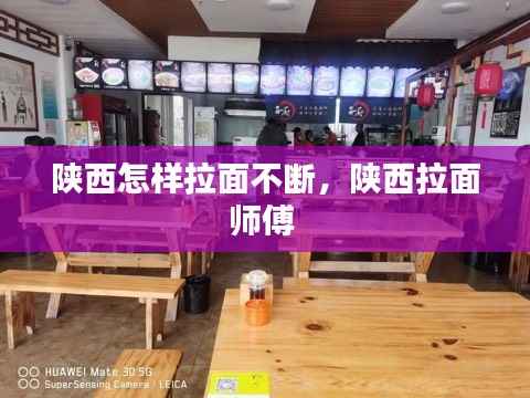 陕西怎样拉面不断，陕西拉面师傅 