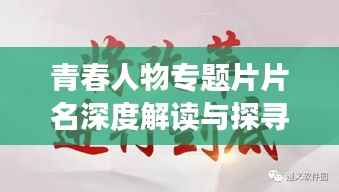 青春人物专题片片名深度解读与探寻