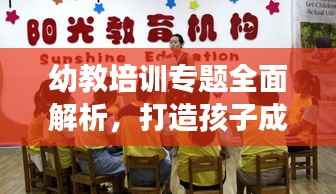 幼教培训专题全面解析,打造孩子成长最佳启蒙教育