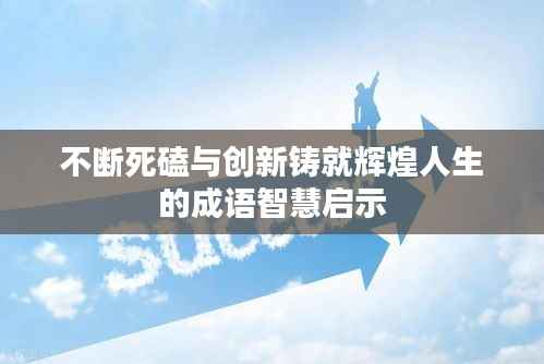 不断死磕与创新铸就辉煌人生的成语智慧启示