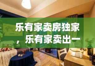 乐有家卖房独家，乐有家卖出一套房得多少钱 