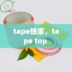 tape独家,tape top