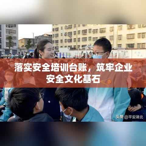 落实安全培训台账,筑牢企业安全文化基石