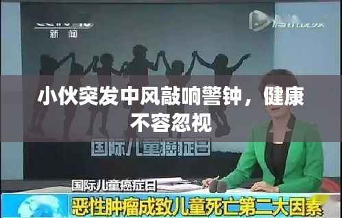 小伙突发中风敲响警钟,健康不容忽视