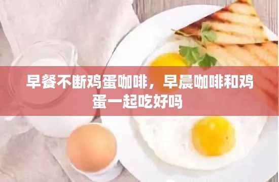 早餐不断鸡蛋咖啡，早晨咖啡和鸡蛋一起吃好吗 