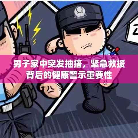 男子家中突发抽搐,紧急救援背后的健康警示重要性