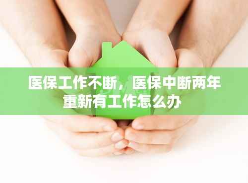 医保工作不断，医保中断两年重新有工作怎么办 