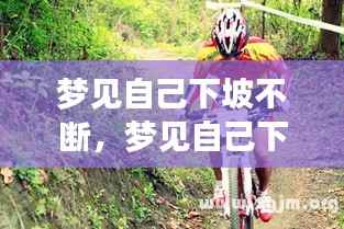 梦见自己下坡不断,梦见自己下坡后又上坡