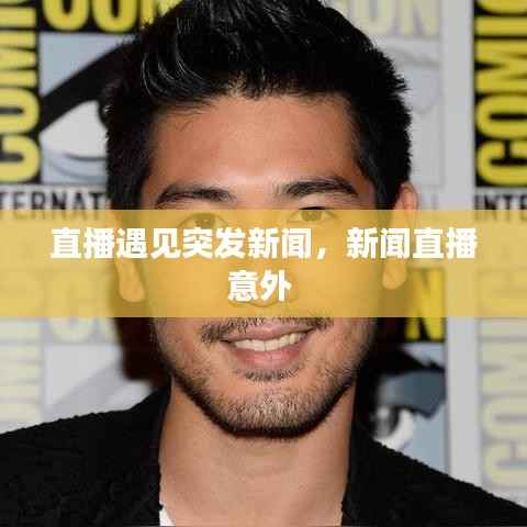 直播遇见突发新闻，新闻直播意外 