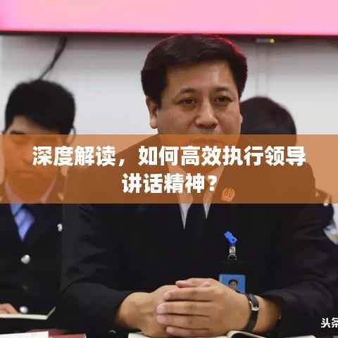 深度解读,如何高效执行领导讲话精神?