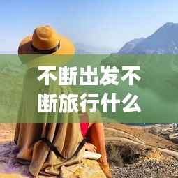 不断出发不断旅行什么意思，不断的行走 