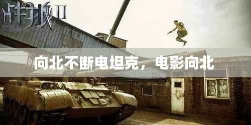 向北不断电坦克,电影向北