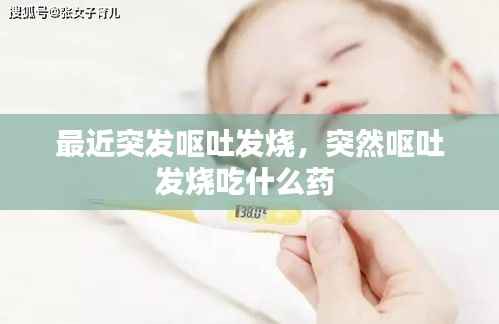 最近突发呕吐发烧,突然呕吐发烧吃什么药