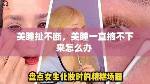 美瞳扯不断,美瞳一直摘不下来怎么办