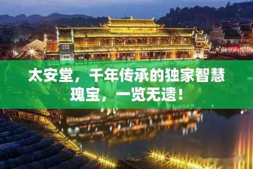 太安堂,千年传承的独家智慧瑰宝,一览无遗!