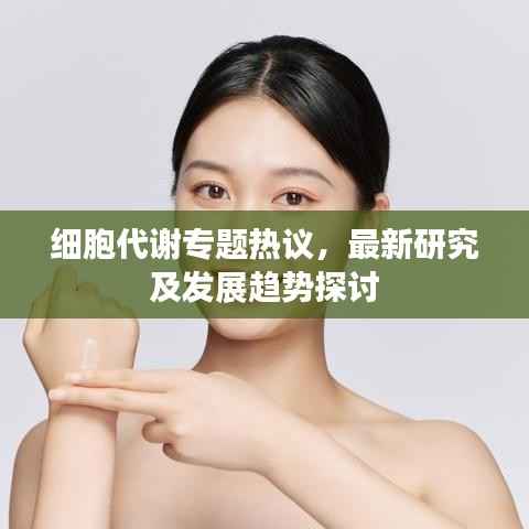细胞代谢专题热议，最新研究及发展趋势探讨