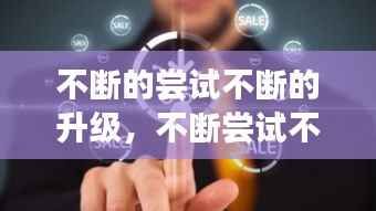 不断的尝试不断的升级,不断尝试不断改变