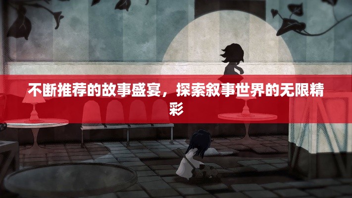 不断推荐的故事盛宴,探索叙事世界的无限精彩