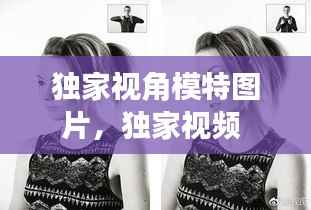 独家视角模特图片,独家视频