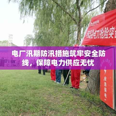 电厂汛期防汛措施筑牢安全防线,保障电力供应无忧