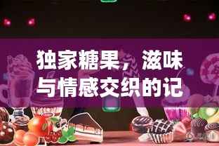 独家糖果,滋味与情感交织的记忆盛宴