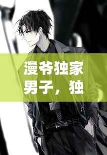 漫爷独家男子，独家男神 