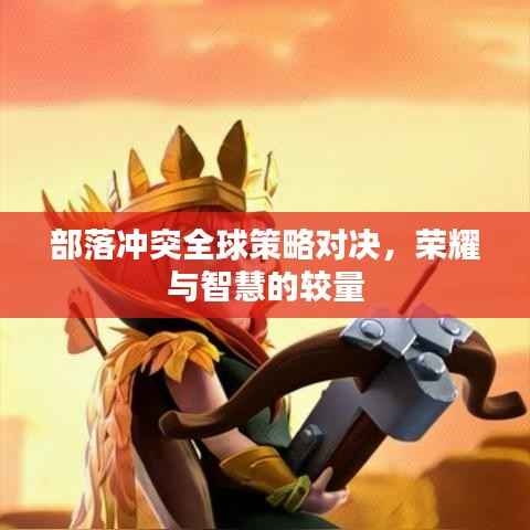 部落冲突全球策略对决，荣耀与智慧的较量