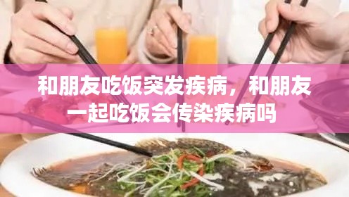 和朋友吃饭突发疾病，和朋友一起吃饭会传染疾病吗 