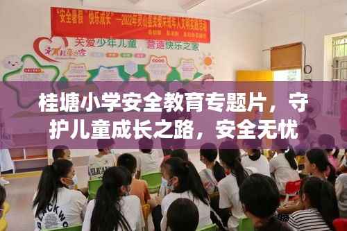 桂塘小学安全教育专题片,守护儿童成长之路,安全无忧