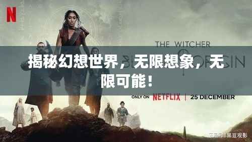 揭秘幻想世界,无限想象,无限可能!