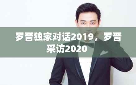 罗晋独家对话2019,罗晋采访2020