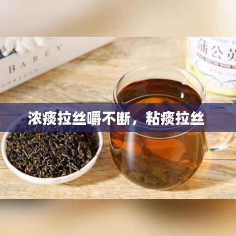 浓痰拉丝嚼不断,粘痰拉丝