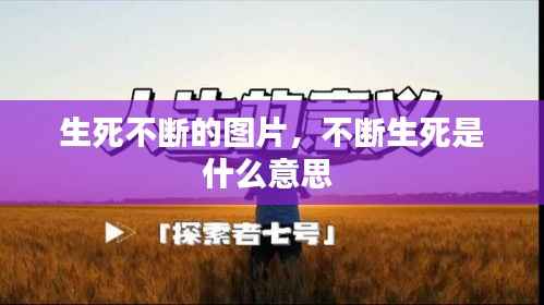 生死不断的图片，不断生死是什么意思 