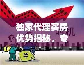 独家代理买房优势揭秘,专享权益,高效便捷