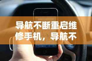 导航不断重启维修手机，导航不停重启 