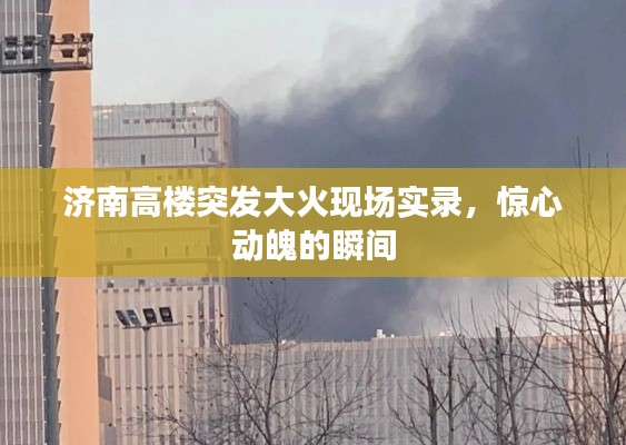 济南高楼突发大火现场实录,惊心动魄的瞬间