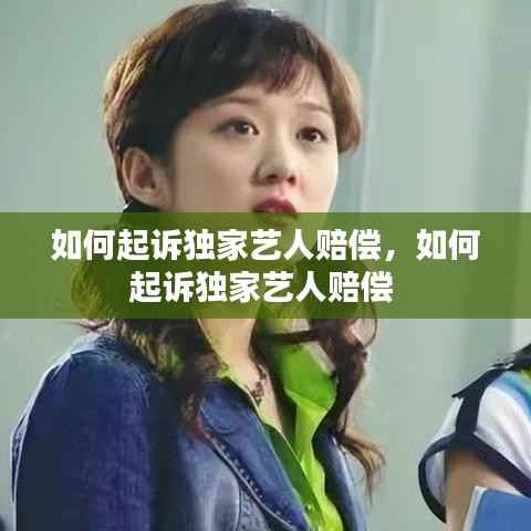 如何起诉独家艺人赔偿,如何起诉独家艺人赔偿