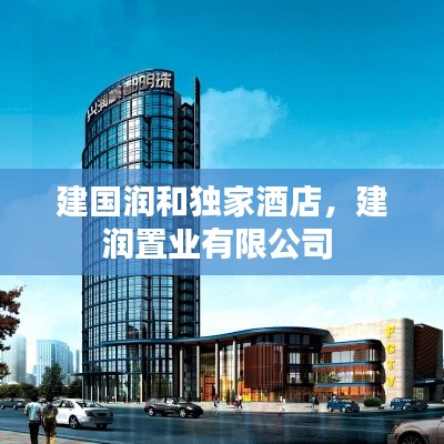 建国润和独家酒店,建润置业有限公司