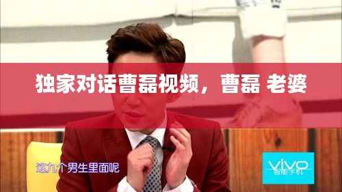 独家对话曹磊视频,曹磊 老婆