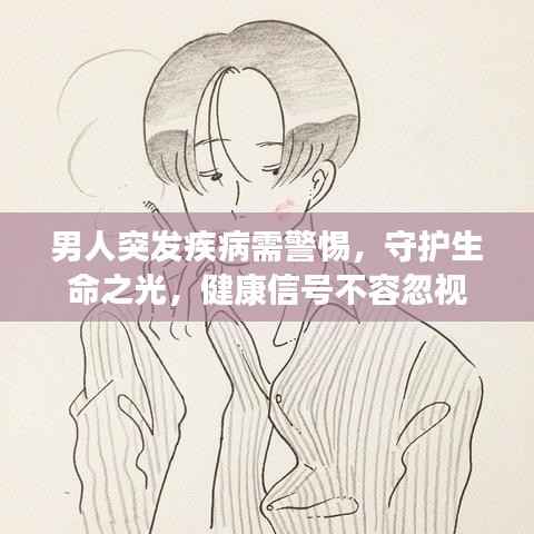 男人突发疾病需警惕,守护生命之光,健康信号不容忽视