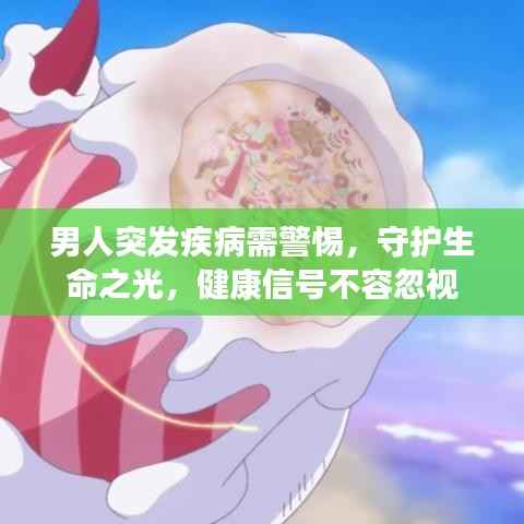 男人突发疾病需警惕,守护生命之光,健康信号不容忽视