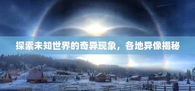 探索未知世界的奇异现象，各地异像揭秘
