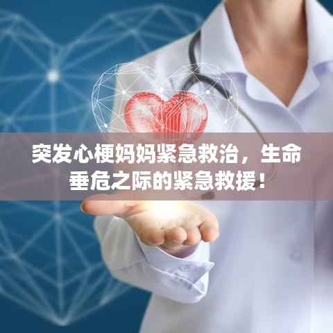 突发心梗妈妈紧急救治,生命垂危之际的紧急救援!