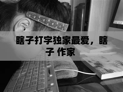 瞎子打字独家最爱,瞎子 作家