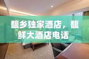 馥乡独家酒店,馥鲜大酒店电话