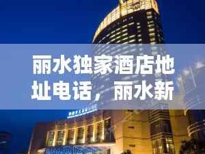 丽水独家酒店地址电话,丽水新开的酒店