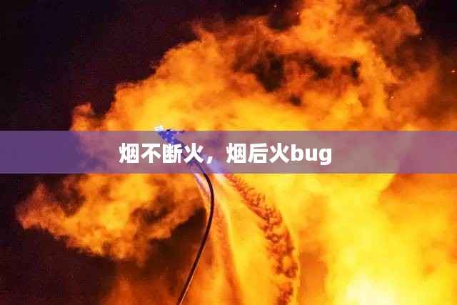烟不断火,烟后火bug