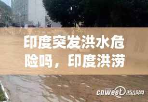印度突发洪水危险吗,印度洪涝灾害