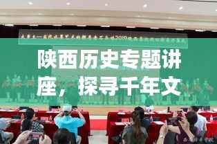 陕西历史专题讲座,探寻千年文明的神秘足迹