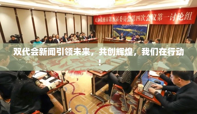 双代会新闻引领未来，共创辉煌，我们在行动！